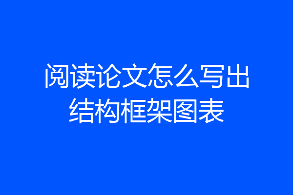 阅读论文怎么写出结构框架图表