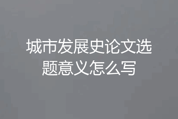 城市发展史论文选题意义怎么写