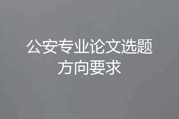 公安专业论文选题方向要求