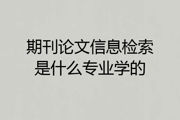 期刊论文信息检索是什么专业学的