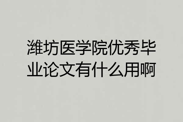 潍坊医学院优秀毕业论文有什么用啊