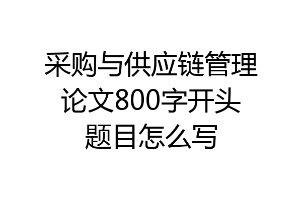 采购与供应链管理论文800字开头题目怎么写