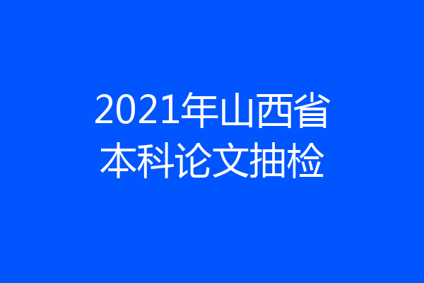 2021年山西省本科论文抽检