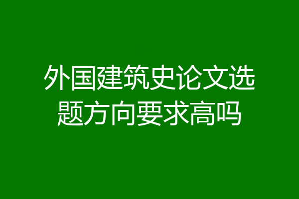 外国建筑史论文选题方向要求高吗