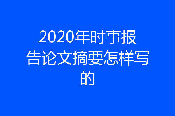 2020年时事报告论文摘要怎样写的