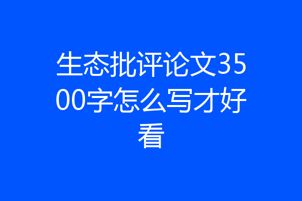 生态批评论文3500字怎么写才好看