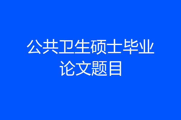 公共卫生硕士毕业论文题目