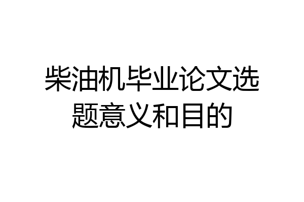 柴油机毕业论文选题意义和目的