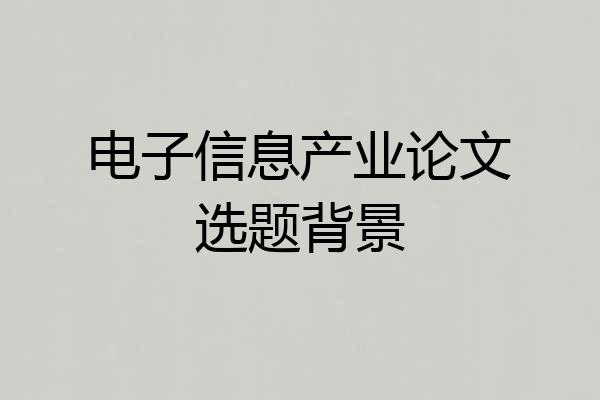 电子信息产业论文选题背景