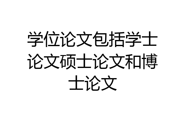 学位论文包括学士论文硕士论文和博士论文
