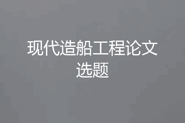 现代造船工程论文选题
