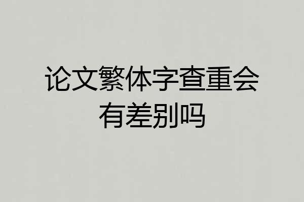 论文繁体字查重会有差别吗