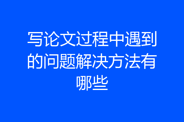 写论文过程中遇到的问题解决方法有哪些