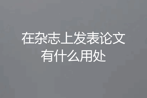 在杂志上发表论文有什么用处