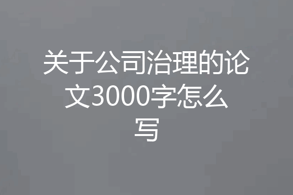 关于公司治理的论文3000字怎么写