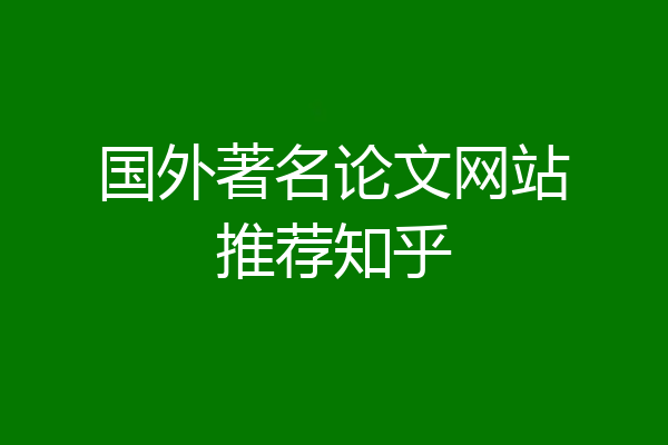 国外著名论文网站推荐知乎