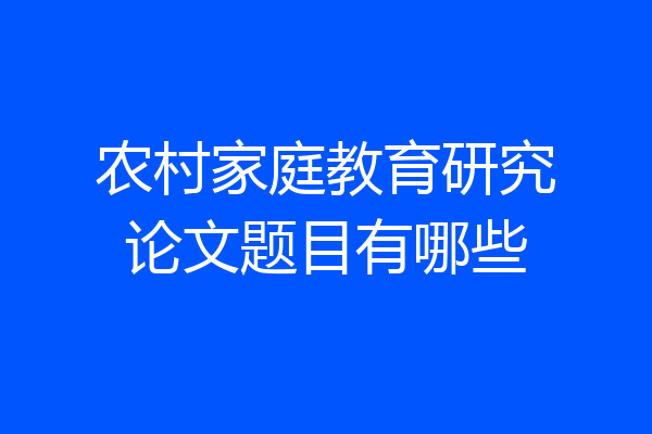 农村家庭教育研究论文题目有哪些
