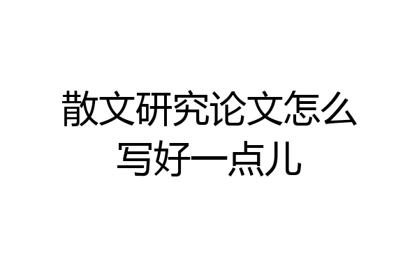 散文研究论文怎么写好一点儿