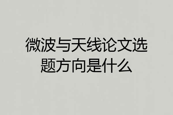 微波与天线论文选题方向是什么