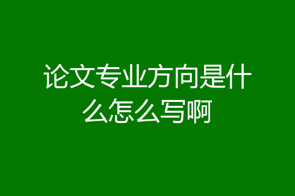 论文专业方向是什么怎么写啊