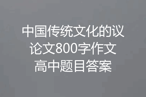 中国传统文化的议论文800字作文高中题目答案