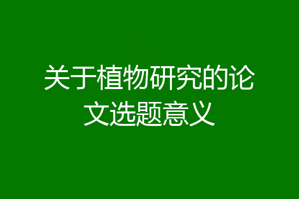 关于植物研究的论文选题意义