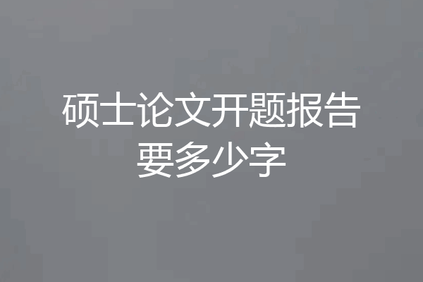 硕士论文开题报告要多少字
