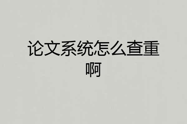 论文系统怎么查重啊