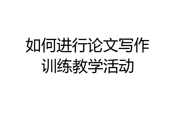 如何进行论文写作训练教学活动