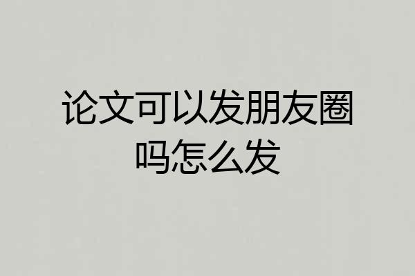 论文可以发朋友圈吗怎么发