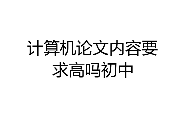 计算机论文内容要求高吗初中