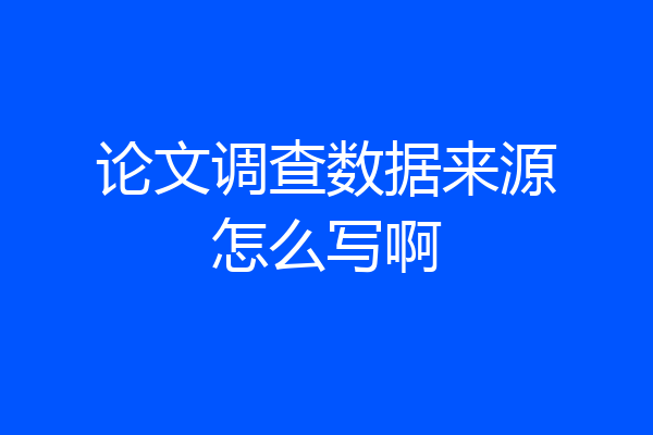 论文调查数据来源怎么写啊