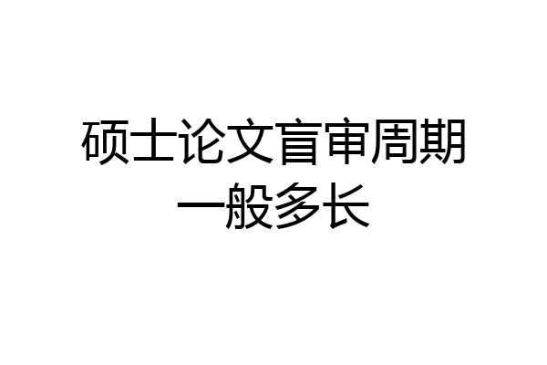 硕士论文盲审周期一般多长