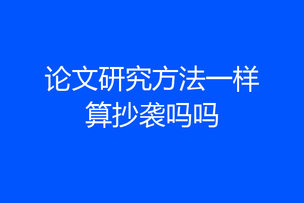论文研究方法一样算抄袭吗吗