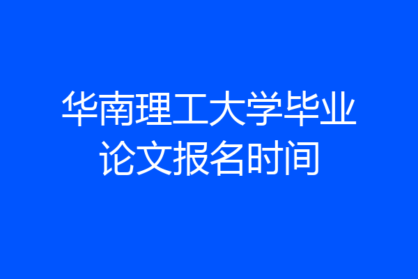 华南理工大学毕业论文报名时间