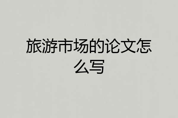旅游市场的论文怎么写