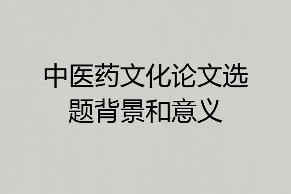 中医药文化论文选题背景和意义