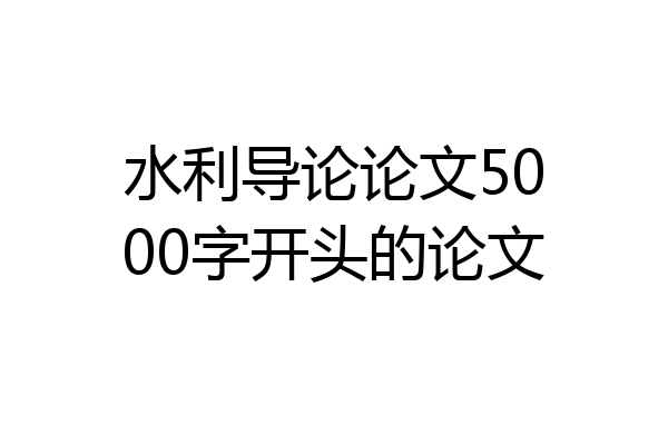 水利导论论文5000字开头的论文