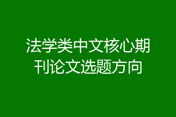 法学类中文核心期刊论文选题方向