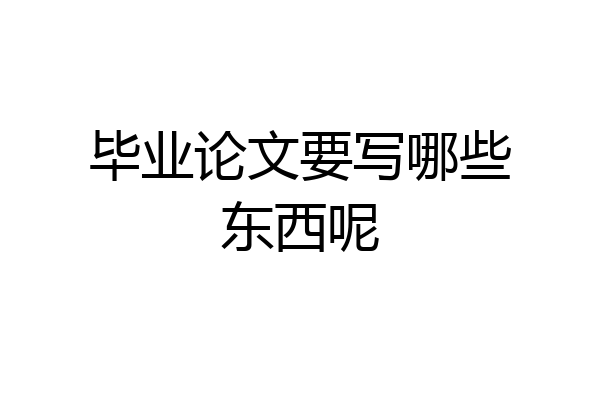 毕业论文要写哪些东西呢