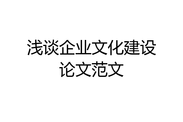 浅谈企业文化建设论文范文
