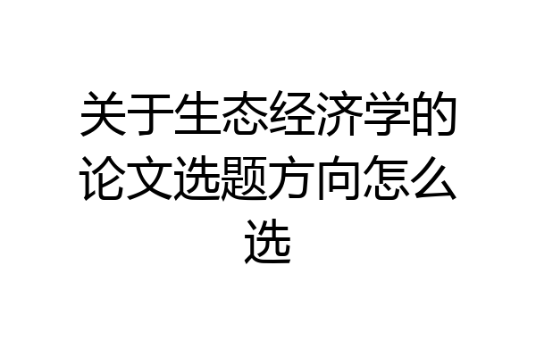 关于生态经济学的论文选题方向怎么选