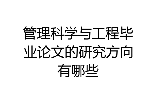 管理科学与工程毕业论文的研究方向有哪些