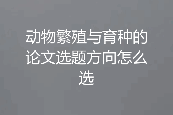动物繁殖与育种的论文选题方向怎么选