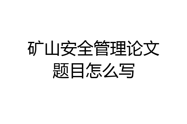 矿山安全管理论文题目怎么写