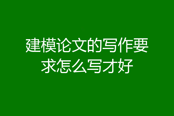 建模论文的写作要求怎么写才好