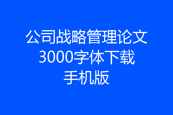 公司战略管理论文3000字体下载手机版