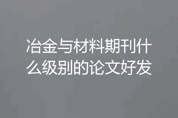 冶金与材料期刊什么级别的论文好发