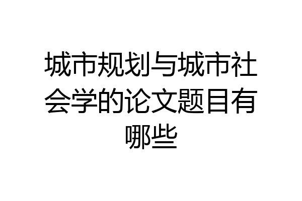 城市规划与城市社会学的论文题目有哪些