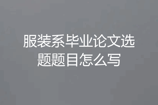 服装系毕业论文选题题目怎么写